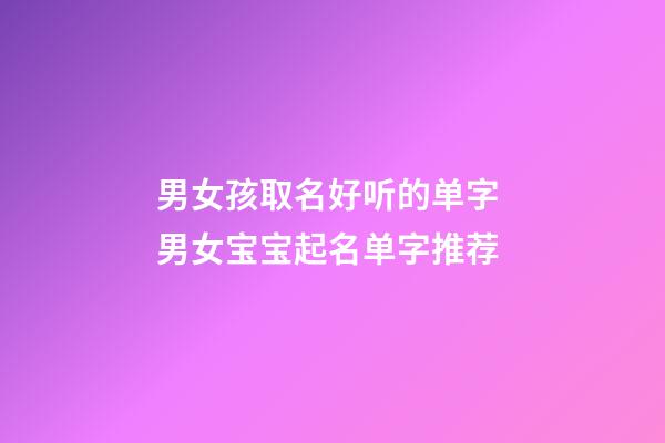 男女孩取名好听的单字 男女宝宝起名单字推荐